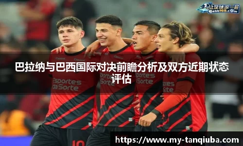 巴拉纳与巴西国际对决前瞻分析及双方近期状态评估